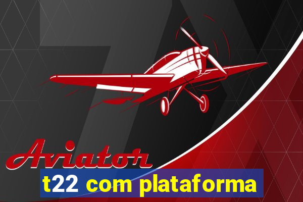 t22 com plataforma